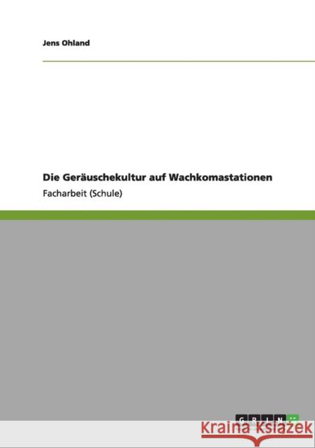 Die Geräuschekultur auf Wachkomastationen Ohland, Jens 9783640973804 Grin Verlag - książka