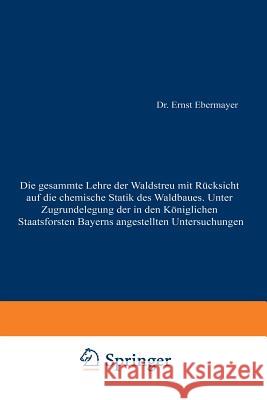 Die Gesammte Lehre Der Waldstreu Mit Rücksicht Auf Die Chemische Statik Des Waldbaues. Unter Zugrundlegung Der in Den Königl. Staatsforsten Bayerns An Ebermayer, Ernst 9783642896347 Springer - książka