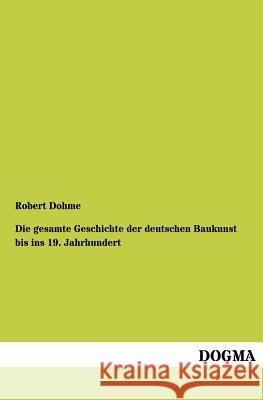 Die Gesamte Geschichte Der Deutschen Baukunst Bis Ins 19. Jahrhundert Dohme, Robert 9783955079666 Dogma - książka