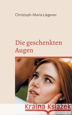 Die geschenkten Augen: Ein Märchen Liegener, Christoph-Maria 9783755742517 Books on Demand - książka