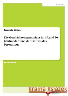 Die Geschichte Argentiniens im 19.und 20. Jahrhundert und der Einfluss des Peronismus Franziska Linkner 9783668152038 Grin Verlag - książka
