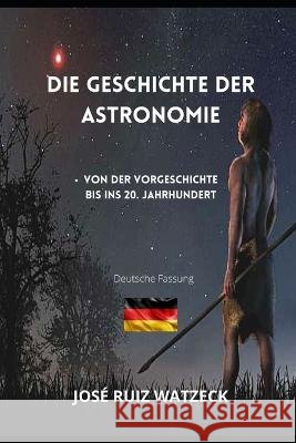 Die Geschichte der Astronomie: Von der Vorgeschichte bis ins 20. Jahrhundert Jose Ruiz Watzeck   9798367478365 Independently Published - książka