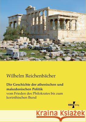 Die Geschichte der athenischen und makedonischen Politik: vom Frieden des Philokrates bis zum korinthischen Bund Wilhelm Reichenbächer 9783957381583 Vero Verlag - książka