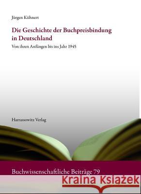 Die Geschichte Der Buchpreisbindung in Deutschland: Von Ihren Anfangen Bis Ins Jahr 1945 Jurgen Kuhnert 9783447060981 Harrassowitz - książka