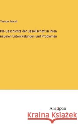 Die Geschichte der Gesellschaft in ihren neueren Entwickelungen und Problemen Theodor Mundt 9783382004873 Anatiposi Verlag - książka