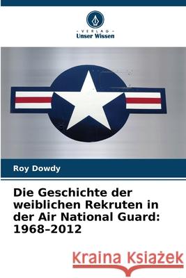 Die Geschichte der weiblichen Rekruten in der Air National Guard: 1968-2012 Dowdy, Roy 9786208778668 Verlag Unser Wissen - książka