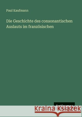 Die Geschichte des consonantischen Auslauts im franz?sischen Paul Kaufmann 9783563919941 Antigonos Verlag - książka