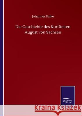 Die Geschichte des Kurfürsten August von Sachsen Falke, Johannes 9783752514261 Salzwasser-Verlag Gmbh - książka