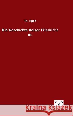 Die Geschichte Kaiser Friedrichs III. Th Ilgen 9783734006562 Salzwasser-Verlag Gmbh - książka