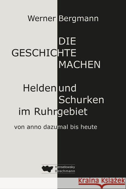 Die Geschichte machen : Helden und Schurken im Ruhrgebiet von anno dazumal bis heute Bergmann, Werner 9783942094962 Henselowsky + Boschmann - książka