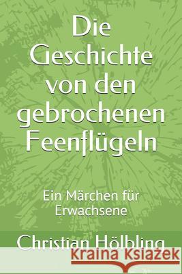 Die Geschichte Von Den Gebrochenen Feenflügeln: Ein Märchen Für Erwachsene Holbling, Christian 9781730764387 Independently Published - książka