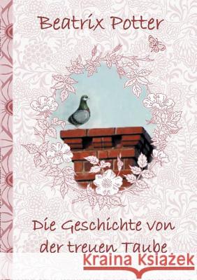 Die Geschichte von der treuen Taube: deutsche Erstveröffentlichung!, The Tale of the Faithful Dove; Peter, Hase, Kinder, Kinderbuch, Klassiker, Schulkinder, Vorschule, 1. 2. 3. 4. Klasse, Grundschule, Beatrix Potter, Elizabeth M Potter 9783752843583 Books on Demand - książka