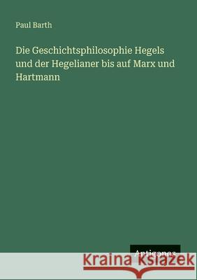 Die Geschichtsphilosophie Hegels und der Hegelianer bis auf Marx und Hartmann Paul Barth 9783563921364 Antigonos Verlag - książka