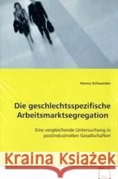 Die geschlechtsspezifische Arbeitsmarktsegregation : Eine vergleichende Untersuchung in postindustriellen Gesellschaften Schwander, Hanna 9783639068078 VDM Verlag Dr. Müller - książka