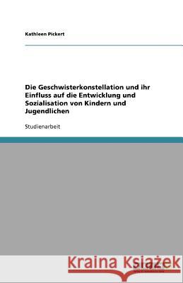 Die Geschwisterkonstellation und ihr Einfluss auf die Entwicklung und Sozialisation von Kindern und Jugendlichen Kathleen Pickert 9783640662746 Grin Verlag - książka
