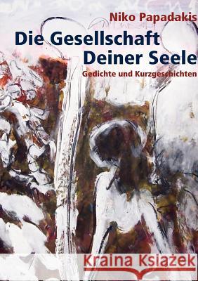 Die Gesellschaft Deiner Seele: Gedichte und Kurzgeschichten Papadakis, Niko 9783837021257 Books on Demand - książka