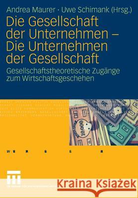 Die Gesellschaft Der Unternehmen - Die Unternehmen Der Gesellschaft: Gesellschaftstheoretische Zugänge Zum Wirtschaftsgeschehen Maurer, Andrea 9783531158488 VS Verlag - książka