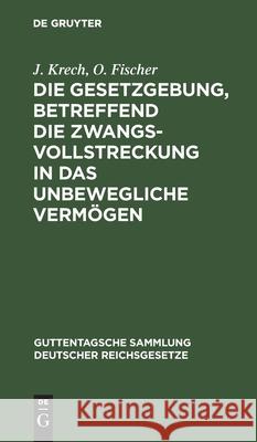 Die Gesetzgebung, Betreffend Die Zwangsvollstreckung in Das Unbewegliche Vermögen: Im Reiche Und in Preußen J Krech, O Fischer 9783111232508 De Gruyter - książka