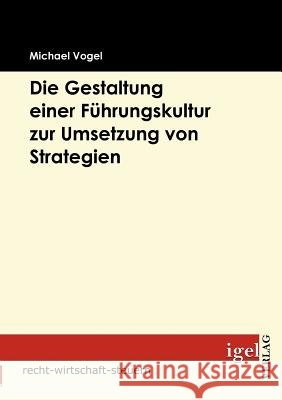 Die Gestaltung einer Führungskultur zur Umsetzung von Strategien Vogel, Michael   9783868151732 Igel Verlag - książka
