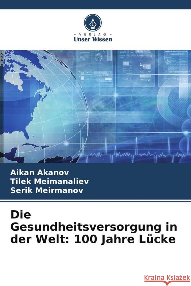 Die Gesundheitsversorgung in der Welt: 100 Jahre Lücke Akanov, Aikan, Meimanaliev, Tilek, Meirmanov, Serik 9786208628574 Verlag Unser Wissen - książka