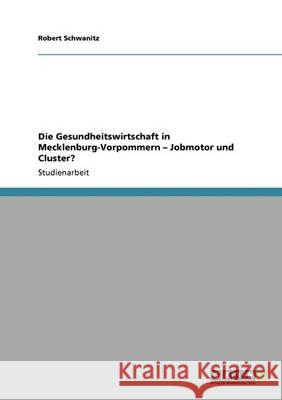 Die Gesundheitswirtschaft in Mecklenburg-Vorpommern - Jobmotor und Cluster? Robert Schwanitz 9783640338542 Grin Verlag - książka