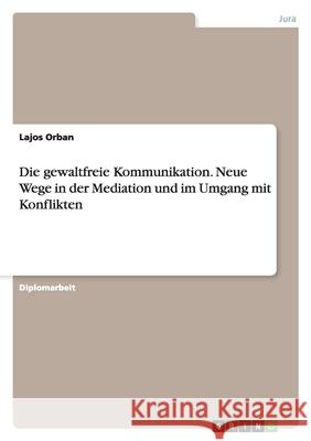 Die gewaltfreie Kommunikation. Neue Wege in der Mediation und im Umgang mit Konflikten Lajos Orban 9783640285013 Grin Verlag - książka