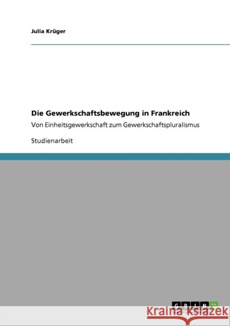 Die Gewerkschaftsbewegung in Frankreich: Von Einheitsgewerkschaft zum Gewerkschaftspluralismus Krüger, Julia 9783640621781 Grin Verlag - książka