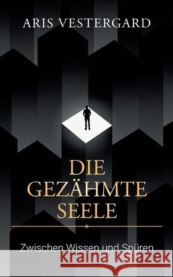 Die gez?hmte Seele: Zwischen Wissen und Sp?ren - Philosophische Miniaturen ?ber Bewusstsein, Zeitgeist und die gez?hmte Seele Aris Vestergard 9783695706891 Bod - Books on Demand - książka