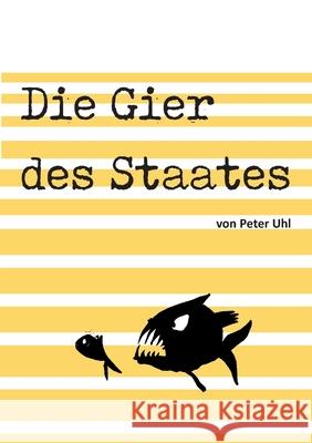 Die Gier des Staates: Eine Abrechnung mit der Finanzverwaltung Uhl, Peter 9783347061606 tredition - książka