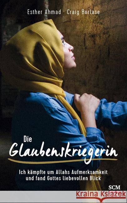 Die Glaubenskriegerin : Ich kämpfte um Allahs Aufmerksamkeit und fand Gottes liebevollen Blick Ahmad, Esther; Borlase, Craig 9783775159746 SCM Hänssler - książka