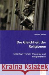 Die Gleichheit der Religionen : Sebastian Francks Theologie und Religionskritik Wagner, Andreas 9783639000207 VDM Verlag Dr. Müller - książka