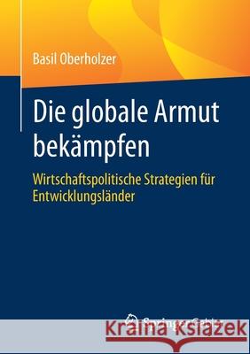 Die Globale Armut Bekämpfen: Wirtschaftspolitische Strategien Für Entwicklungsländer Oberholzer, Basil 9783658324544 Springer Gabler - książka