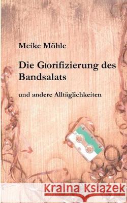 Die Glorifizierung des Bandsalats: und andere Alltäglichkeiten Meike Möhle 9783748107286 Books on Demand - książka