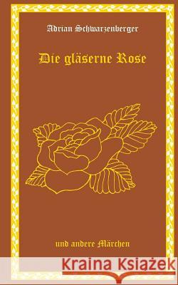 Die gläserne Rose und andere Märchen Schwarzenberger, Adrian 9781979175494 Createspace Independent Publishing Platform - książka