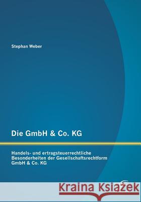 Die GmbH & Co. KG: Handels- und ertragsteuerrechtliche Besonderheiten der Gesellschaftsrechtform GmbH & Co. KG Stephan Weber 9783958505483 Diplomica Verlag Gmbh - książka