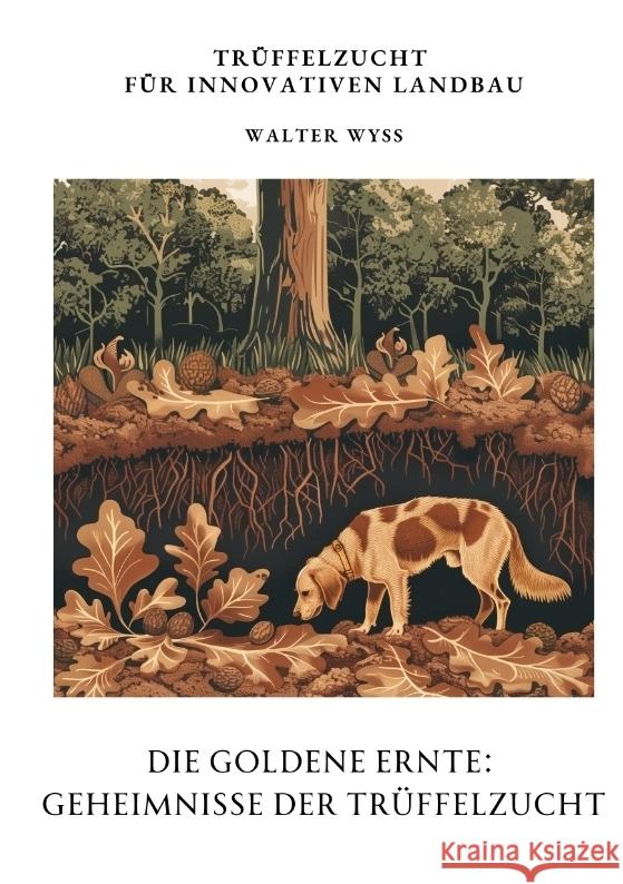 Die Goldene Ernte: Geheimnisse der Tr?ffelzucht: Tr?ffelzucht f?r innovativen Landbau Walter Wyss 9783384344083 Tredition Gmbh - książka