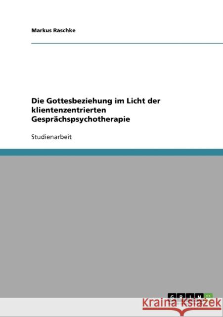 Die Gottesbeziehung im Licht der klientenzentrierten Gesprächspsychotherapie Raschke, Markus 9783638732956 Grin Verlag - książka