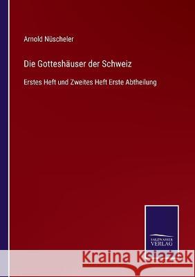 Die Gotteshäuser der Schweiz: Erstes Heft und Zweites Heft Erste Abtheilung Nüscheler, Arnold 9783752597448 Salzwasser-Verlag - książka