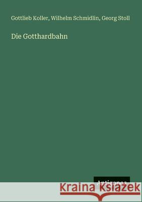 Die Gotthardbahn Gottlieb Koller Wilhelm Schmidlin Georg Stoll 9783563138960 Antigonos Verlag - książka