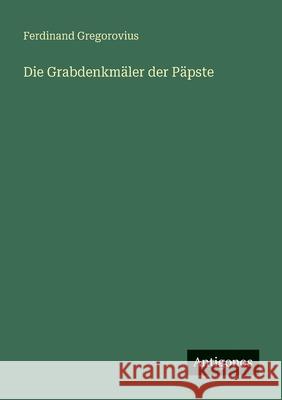 Die Grabdenkm?ler der P?pste Ferdinand Gregorovius 9783563454176 Antigonos Verlag - książka