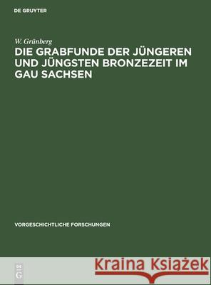 Die Grabfunde der jüngeren und jüngsten Bronzezeit im Gau Sachsen W Grünberg 9783111025018 De Gruyter - książka