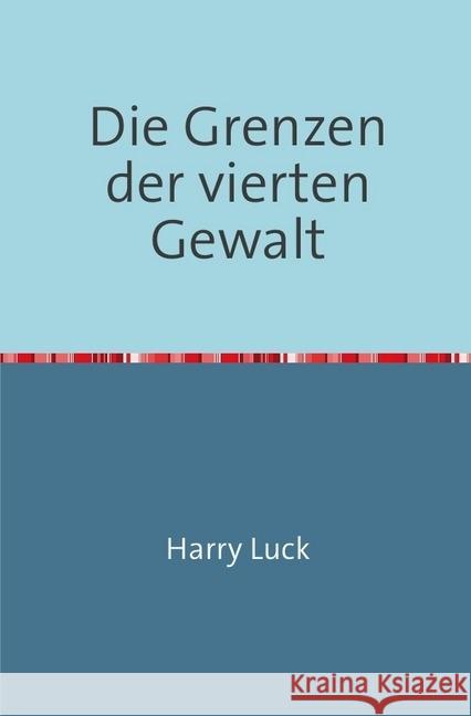 Die Grenzen der vierten Gewalt : Wo das Persönlichkeitsrecht die Pressefreiheit in die Schranken weist Luck, Harry 9783741869631 epubli - książka