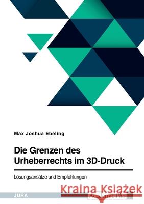 Die Grenzen des Urheberrechts im 3D-Druck. Lösungsansätze und Empfehlungen Ebeling, Max Joshua 9783346520913 Grin Verlag - książka