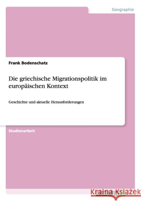 Die griechische Migrationspolitik im europäischen Kontext: Geschichte und aktuelle Herausforderungen Bodenschatz, Frank 9783656297116 Grin Verlag - książka