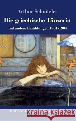 Die griechische Tänzerin: und andere Erzählungen 1901-1904 Arthur Schnitzler 9783743722330 Hofenberg - książka