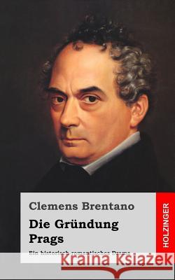 Die Gründung Prags: Ein historisch-romantisches Drama Brentano, Clemens 9781482342697 Createspace - książka