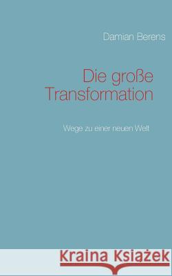 Die große Transformation: Wege zu einer neuen Welt Berens, Damian 9783839123911 Books on Demand - książka