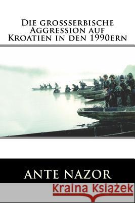 Die grossserbische Aggression auf Kroatien in den 1990ern Nazor, Ante 9781985363106 Createspace Independent Publishing Platform - książka