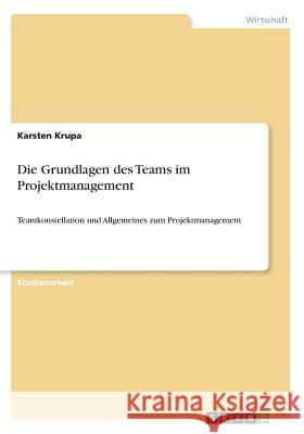 Die Grundlagen des Teams im Projektmanagement: Teamkonstellation und Allgemeines zum Projektmanagement Krupa, Karsten 9783668565012 Grin Verlag - książka