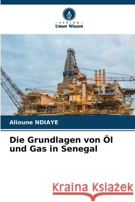 Die Grundlagen von ?l und Gas in Senegal Alioune Ndiaye 9786207916771 Verlag Unser Wissen - książka